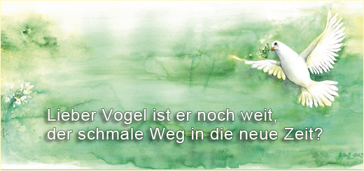 Lieber Vogel ist er noch weit, der schmale Weg in die neue Zeit?